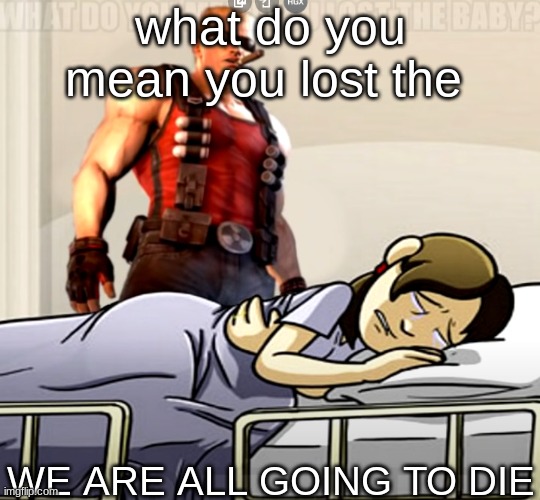 what do you mean you lost the x | what do you mean you lost the; WE ARE ALL GOING TO DIE | image tagged in what do you mean you lost the x | made w/ Imgflip meme maker