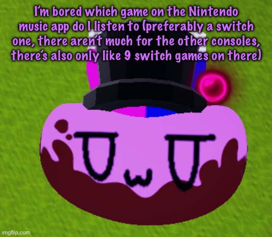 no brain only bean | I’m bored which game on the Nintendo music app do I listen to (preferably a switch one, there aren’t much for the other consoles, there’s also only like 9 switch games on there) | image tagged in no brain only bean | made w/ Imgflip meme maker