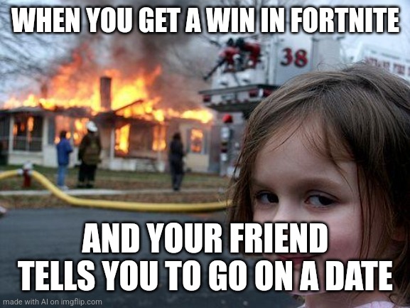 Disaster Girl | WHEN YOU GET A WIN IN FORTNITE; AND YOUR FRIEND TELLS YOU TO GO ON A DATE | image tagged in memes,disaster girl | made w/ Imgflip meme maker