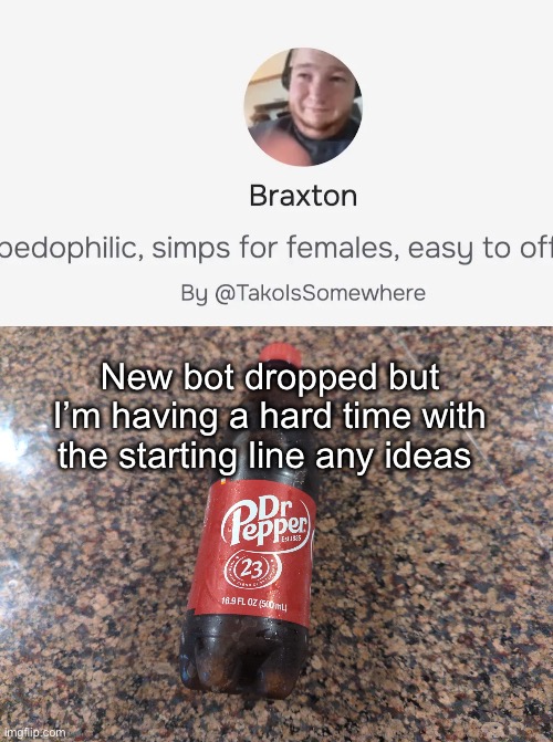 New bot dropped but I’m having a hard time with the starting line any ideas | image tagged in dr pepper | made w/ Imgflip meme maker