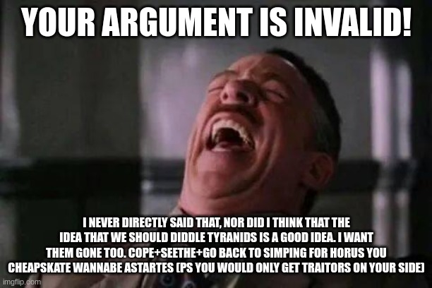 laughing guy | YOUR ARGUMENT IS INVALID! I NEVER DIRECTLY SAID THAT, NOR DID I THINK THAT THE IDEA THAT WE SHOULD DIDDLE TYRANIDS IS A GOOD IDEA. I WANT TH | image tagged in laughing guy | made w/ Imgflip meme maker