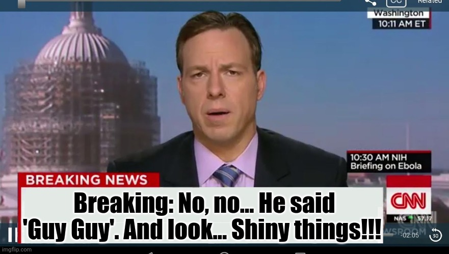 cnn breaking news template | Breaking: No, no... He said 'Guy Guy'. And look... Shiny things!!! | image tagged in cnn breaking news template | made w/ Imgflip meme maker