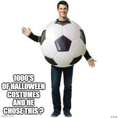 memes by Brad - A man in a soccer ball Halloween costume - | 1000'S OF HALLOWEEN COSTUMES AND HE CHOSE THIS ? | image tagged in sports,funny,halloween,halloween costume,soccer,ball | made w/ Imgflip meme maker