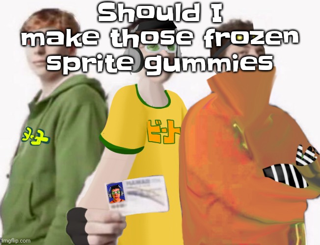 I got a shitton of gummy bears for Halloween so | Should I make those frozen sprite gummies | image tagged in spam sega with this until a new jsr game comes out 2 5 | made w/ Imgflip meme maker