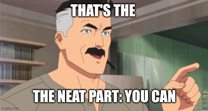 that's the neat part, you don't | THAT'S THE THE NEAT PART: YOU CAN | image tagged in that's the neat part you don't | made w/ Imgflip meme maker