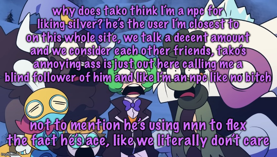 Pokémon Friendlocke reaction image | why does tako think I’m a npc for liking silver? he’s the user I’m closest to on this whole site, we talk a decent amount and we consider each other friends, tako’s annoying ass is just out here calling me a blind follower of him and like I’m an npc like no bitch; not to mention he’s using nnn to flex the fact he’s ace, like we literally don’t care | image tagged in pok mon friendlocke reaction image | made w/ Imgflip meme maker