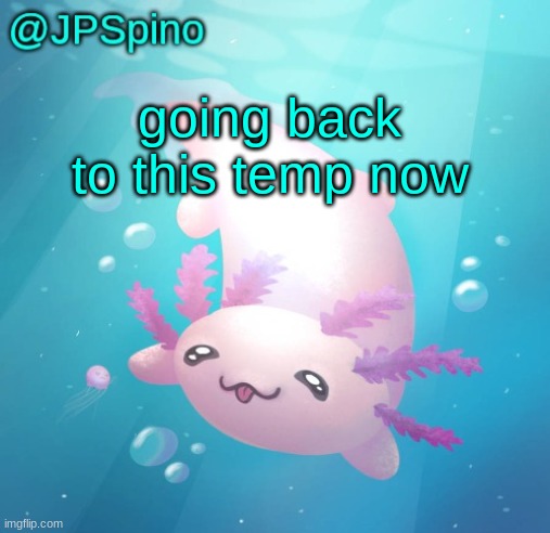 JPSpino's axolotl temp updated | going back to this temp now | image tagged in jpspino's axolotl temp updated | made w/ Imgflip meme maker