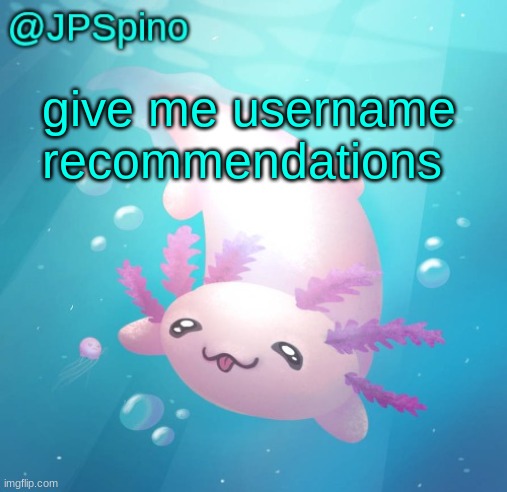 JPSpino's axolotl temp updated | give me username recommendations | image tagged in jpspino's axolotl temp updated | made w/ Imgflip meme maker