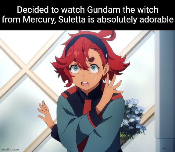 Aww look at the socially awkward mess (I'm currently on episode 4) | Decided to watch Gundam the witch from Mercury, Suletta is absolutely adorable | made w/ Imgflip meme maker