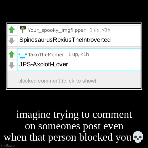 imagine trying to comment on someones post even when that person blocked you? | | image tagged in funny,demotivationals | made w/ Imgflip demotivational maker