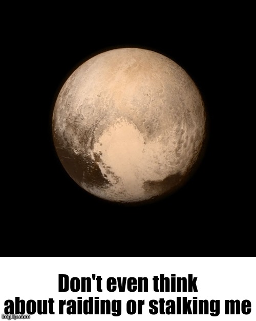 Pluto | Don't even think about raiding or stalking me | image tagged in pluto | made w/ Imgflip meme maker