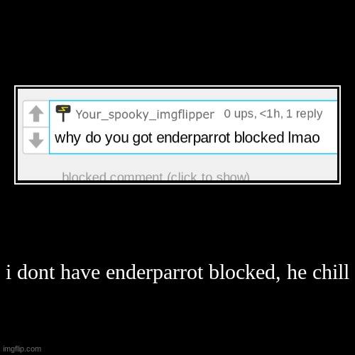 i dont have enderparrot blocked, he chill | | image tagged in funny,demotivationals | made w/ Imgflip demotivational maker