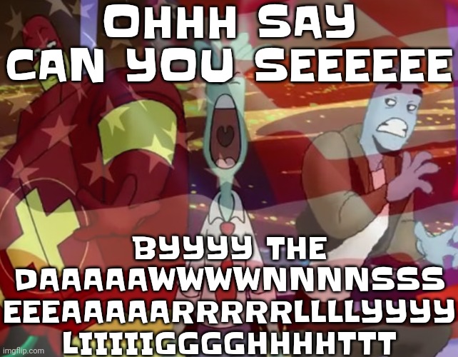 OHHH SAY CAN YOU SEEEEEE; BYYYY THE DAAAAAWWWWNNNNSSS EEEAAAAARRRRRLLLLYYYY LIIIIIGGGGHHHHTTT | made w/ Imgflip meme maker