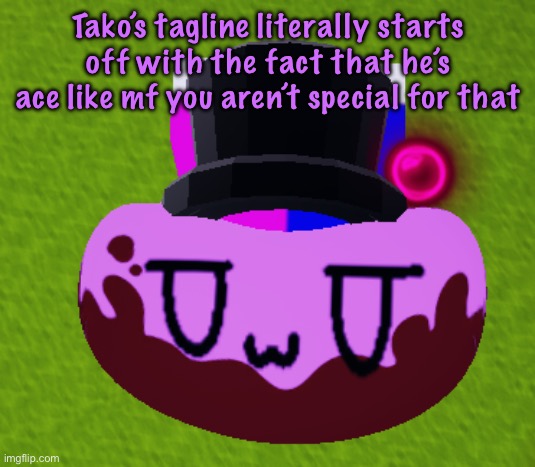 no brain only bean | Tako’s tagline literally starts off with the fact that he’s ace like mf you aren’t special for that | image tagged in no brain only bean | made w/ Imgflip meme maker
