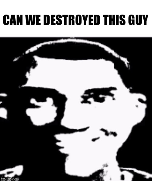 Based sigma male | CAN WE DESTROYED THIS GUY | image tagged in based sigma male | made w/ Imgflip meme maker