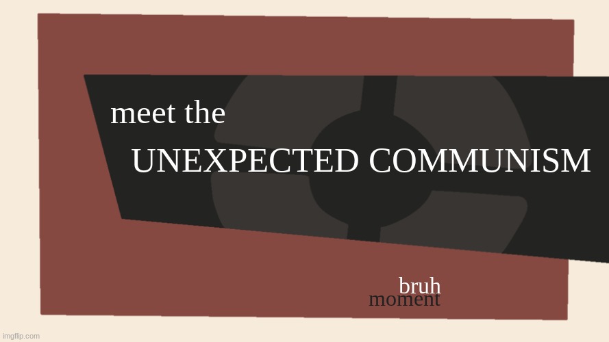 meet the UNEXPECTED COMMUNISM bruh moment | image tagged in meet the blank | made w/ Imgflip meme maker