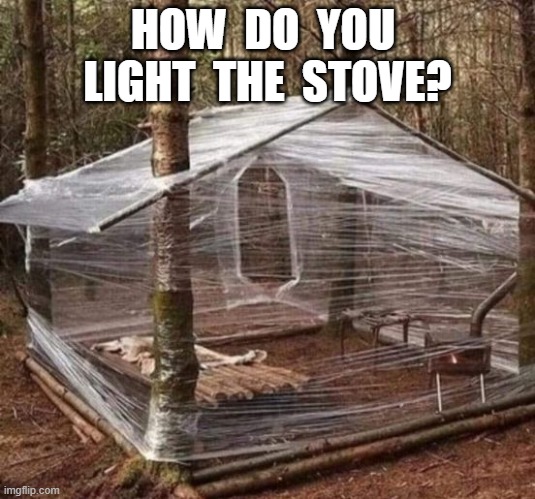 Tiny House, Big Problem | HOW  DO  YOU  LIGHT  THE  STOVE? | image tagged in house | made w/ Imgflip meme maker