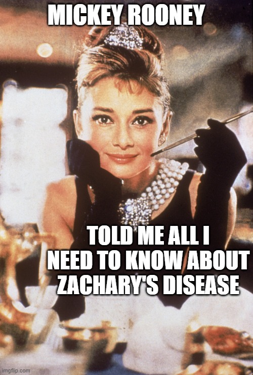 Audrey Hepburn | MICKEY ROONEY TOLD ME ALL I NEED TO KNOW ABOUT
ZACHARY'S DISEASE | image tagged in audrey hepburn | made w/ Imgflip meme maker