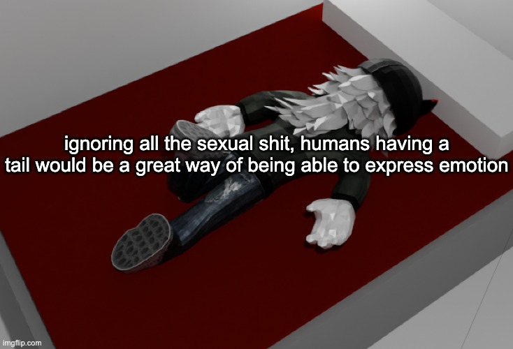 you call someone cute and they say "no im not" but they ass wagging fast as a bullet train | ignoring all the sexual shit, humans having a tail would be a great way of being able to express emotion | image tagged in now im drunk as fuck about to pass out | made w/ Imgflip meme maker