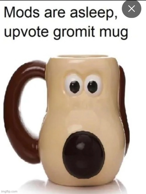 sitemods are asleep upvote gromit mug | made w/ Imgflip meme maker