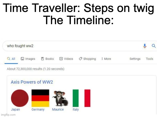 Maurice? | Time Traveller: Steps on twig
The Timeline: | image tagged in funny,funny memes | made w/ Imgflip meme maker