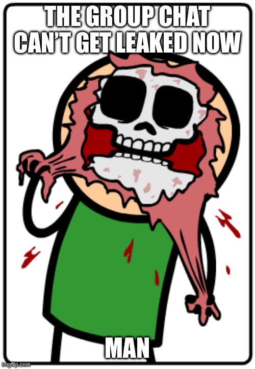 Me when | THE GROUP CHAT CAN’T GET LEAKED NOW; MAN | image tagged in me when | made w/ Imgflip meme maker
