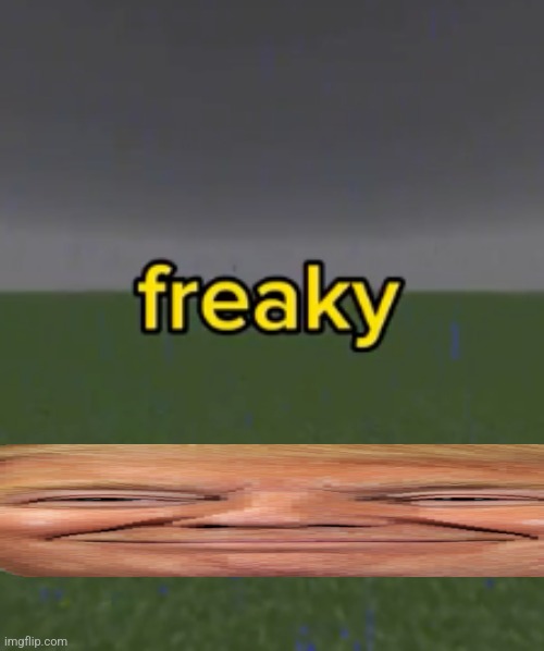 freaky | image tagged in freaky | made w/ Imgflip meme maker