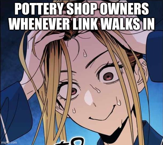 oh God | POTTERY SHOP OWNERS WHENEVER LINK WALKS IN | image tagged in oh god | made w/ Imgflip meme maker