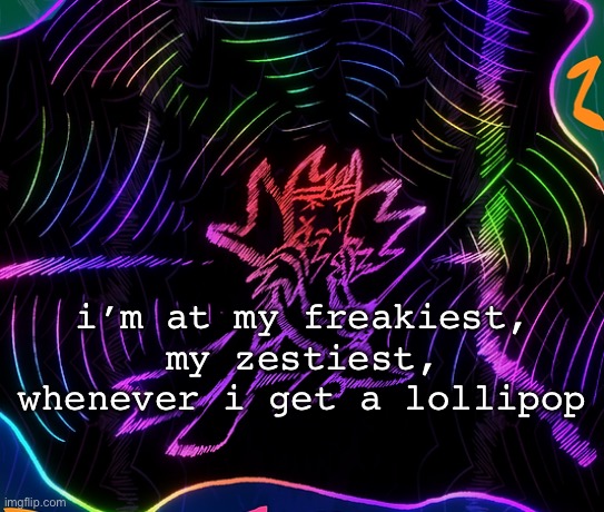 funny lookin gradient gum | i’m at my freakiest, my zestiest, whenever i get a lollipop | image tagged in funny lookin gradient gum | made w/ Imgflip meme maker