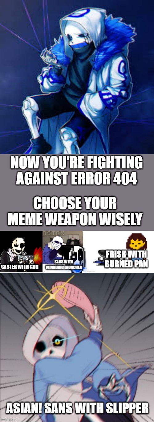 You can pick only one choose wisely | NOW YOU'RE FIGHTING AGAINST ERROR 404; CHOOSE YOUR MEME WEAPON WISELY; FRISK WITH BURNED PAN; SANS WITH WINGDING LAUNCHER; GASTER WITH GUN; ASIAN! SANS WITH SLIPPER | image tagged in gaster with a gun,sans with wing ding launcher,sans with slipper,you can pick only one choose wisely | made w/ Imgflip meme maker