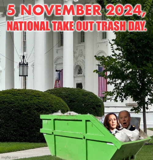 5 November 2024, National Take Out Trash Day. | 5 NOVEMBER 2024, NATIONAL TAKE OUT TRASH DAY. | image tagged in president trump,donald trump,republican party,joe biden,kamala harris,presidential election | made w/ Imgflip meme maker