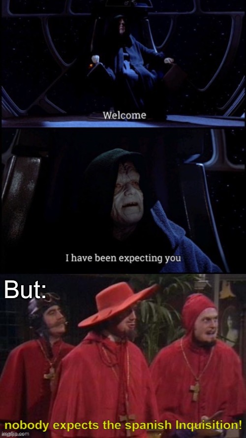 Expectation | But: | image tagged in welcome i've been expecting you palpatine,nobody expects the spanish inquisition text | made w/ Imgflip meme maker