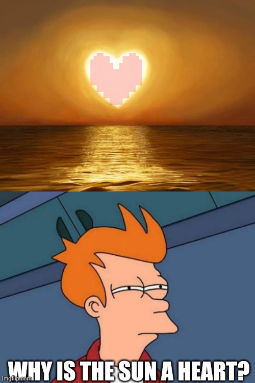 WHY IS THE SUN A HEART? | image tagged in love,memes,futurama fry,undertale,hmmmm,wot | made w/ Imgflip meme maker