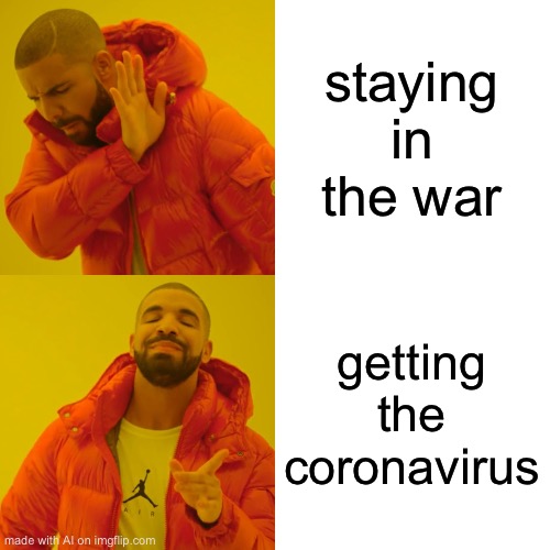 Drake Hotline Bling | staying in the war; getting the coronavirus | image tagged in memes,drake hotline bling | made w/ Imgflip meme maker