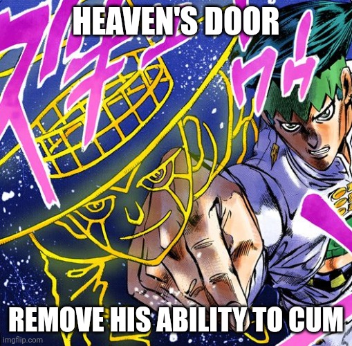 Heaven's Door | HEAVEN'S DOOR REMOVE HIS ABILITY TO CUM | image tagged in heaven's door | made w/ Imgflip meme maker