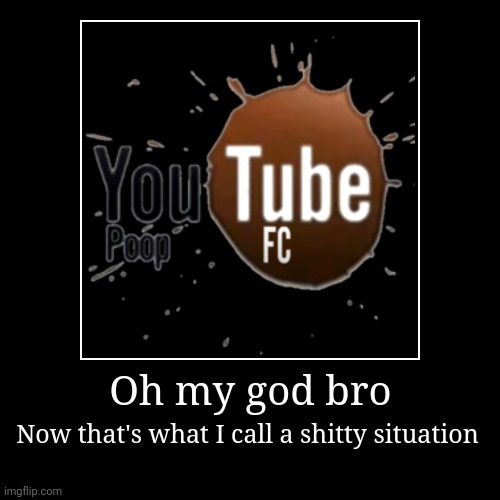 Shit | Oh my god bro | Now that's what I call a shitty situation | image tagged in funny,demotivationals | made w/ Imgflip demotivational maker