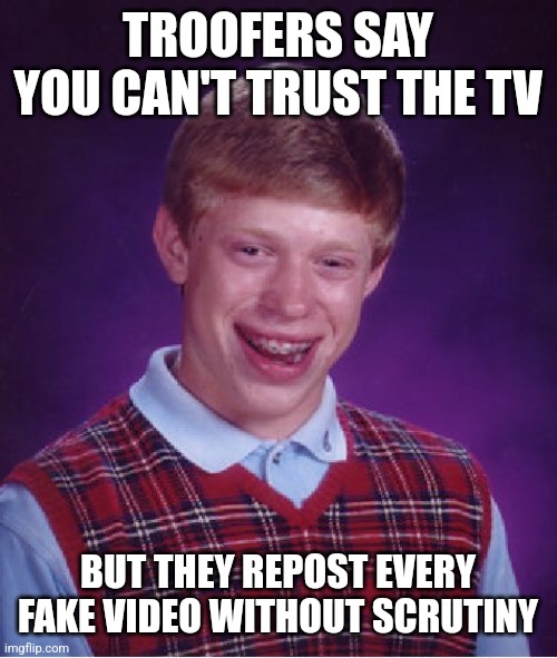 Troofers have no scrutiny | TROOFERS SAY YOU CAN'T TRUST THE TV; BUT THEY REPOST EVERY FAKE VIDEO WITHOUT SCRUTINY | image tagged in memes,bad luck brian | made w/ Imgflip meme maker