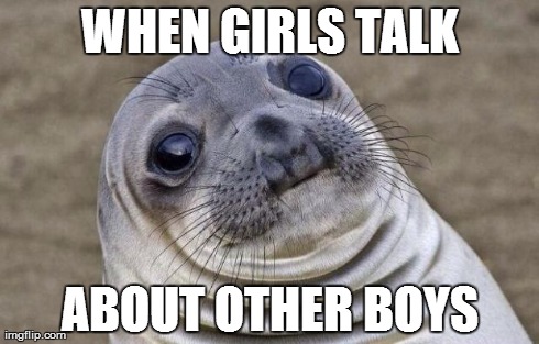 Awkward Moment Sealion Meme | WHEN GIRLS TALK ABOUT OTHER BOYS | image tagged in memes,awkward moment sealion,AdviceAnimals | made w/ Imgflip meme maker