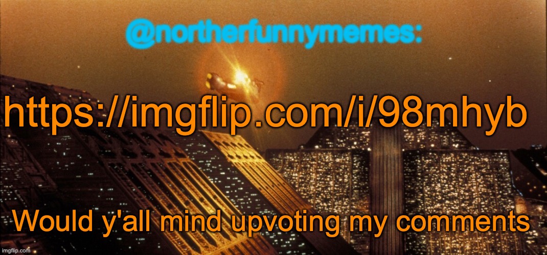 northerfunnymemes announcement template | https://imgflip.com/i/98mhyb; Would y'all mind upvoting my comments | image tagged in northerfunnymemes announcement template | made w/ Imgflip meme maker