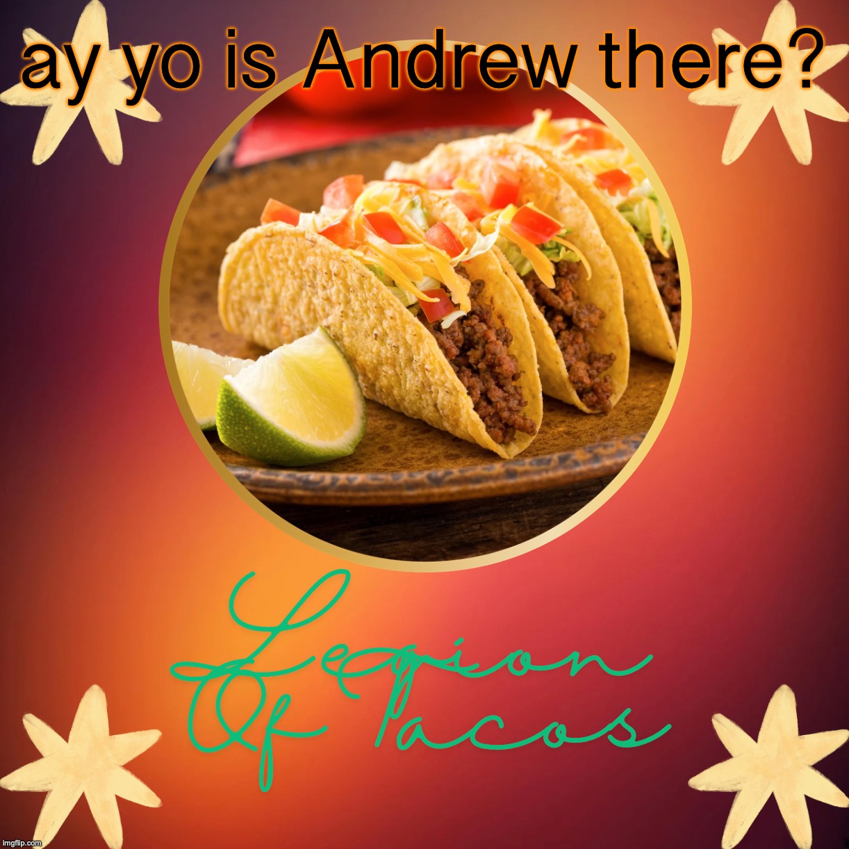 Legion Of Tacos by OwU | ay yo is Andrew there? | image tagged in legion of tacos by owu | made w/ Imgflip meme maker