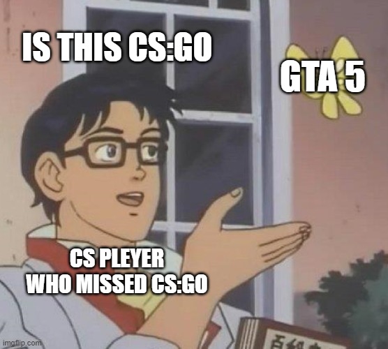 Is This A Pigeon | IS THIS CS:GO; GTA 5; CS PLEYER WHO MISSED CS:GO | image tagged in memes,is this a pigeon | made w/ Imgflip meme maker