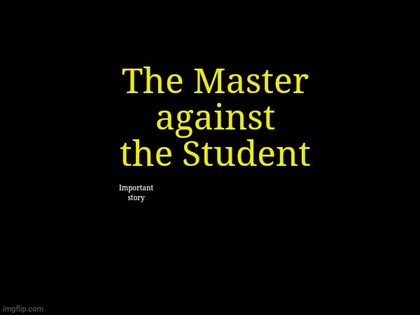 New Story - For any dummies, James is Traveler, but repeating Traveler was getting annoying. | The Master against the Student; Important story | made w/ Imgflip meme maker