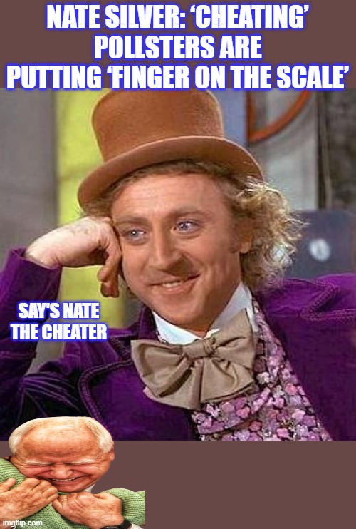 Creepy Condescending Wonka | NATE SILVER: ‘CHEATING’ POLLSTERS ARE PUTTING ‘FINGER ON THE SCALE’; SAY'S NATE THE CHEATER | image tagged in memes,creepy condescending wonka | made w/ Imgflip meme maker