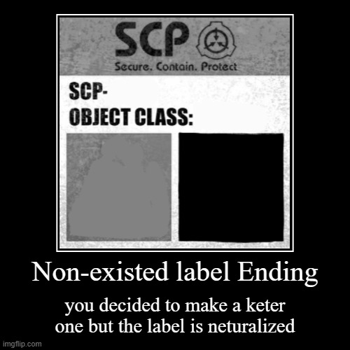 Non-existed label Ending | Non-existed label Ending | you decided to make a keter one but the label is neturalized | image tagged in scp neturalized label,ending,scp | made w/ Imgflip demotivational maker