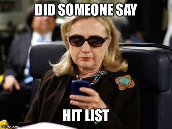 Hillary Clinton Cellphone Meme | DID SOMEONE SAY HIT LIST | image tagged in memes,hillary clinton cellphone | made w/ Imgflip meme maker