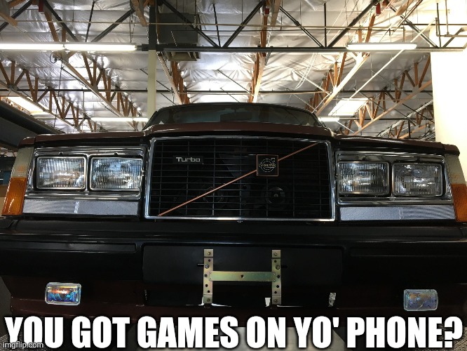 You got games on yo phone? | YOU GOT GAMES ON YO' PHONE? | image tagged in volvo | made w/ Imgflip meme maker