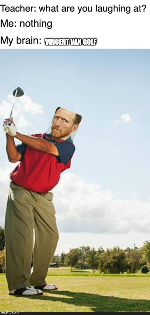 I am proud of this horrible creation | VINCENT VAN GOLF | image tagged in teacher what are you laughing at,golf,vincent van gogh | made w/ Imgflip meme maker