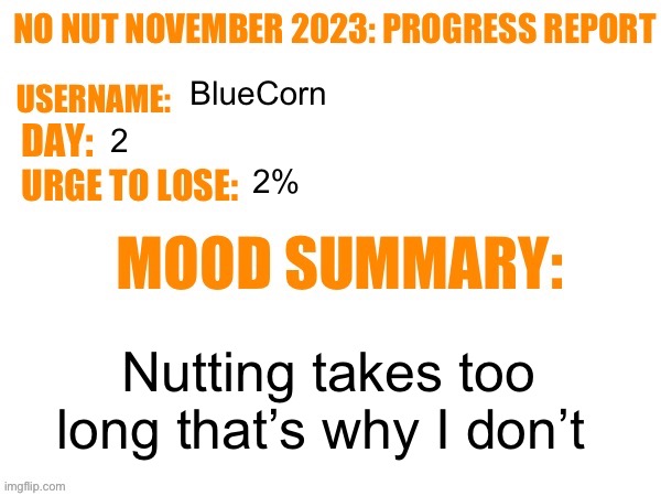 No Nut November 2023 Progress Report | BlueCorn; 2; 2%; Nutting takes too long that’s why I don’t | image tagged in no nut november 2023 progress report | made w/ Imgflip meme maker