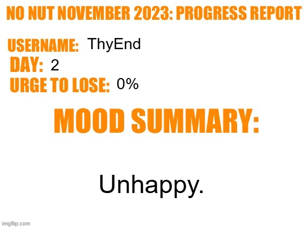 No Nut November 2023 Progress Report | ThyEnd; 2; 0%; Unhappy. | image tagged in no nut november 2023 progress report | made w/ Imgflip meme maker