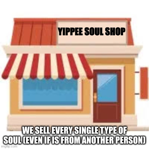 Ye, I changed, no more stealing souls (unless is necesary) | YIPPEE SOUL SHOP; WE SELL EVERY SINGLE TYPE OF SOUL (EVEN IF IS FROM ANOTHER PERSON) | image tagged in undertale,shop | made w/ Imgflip meme maker